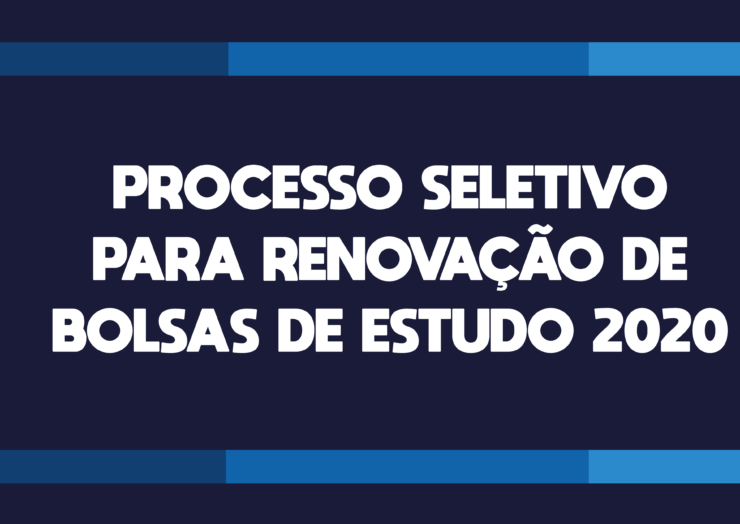 PROCESSO SELETIVO PARA RENOVAÇÃO DE BOLSAS DE ESTUDO 2020